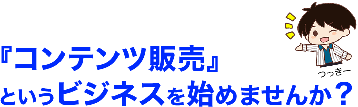 コンテンツ販売というビジネスを始めませんか？