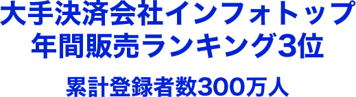 大手決済会社インフォトップ<br>年間販売ランキング3位累計登録者数300万人