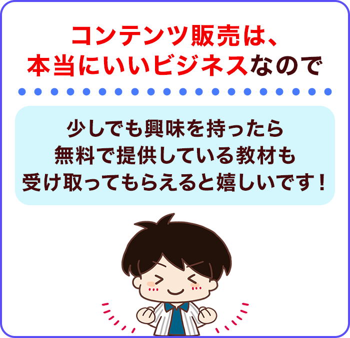 コンテンツ販売は、本当にいいビジネスなので少しでも興味を持ったら無料で提供している教材も受け取ってもらえると嬉しいです