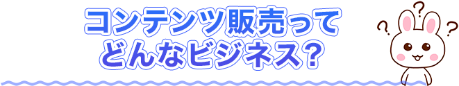 コンテンツ販売ってどんなビジネス？